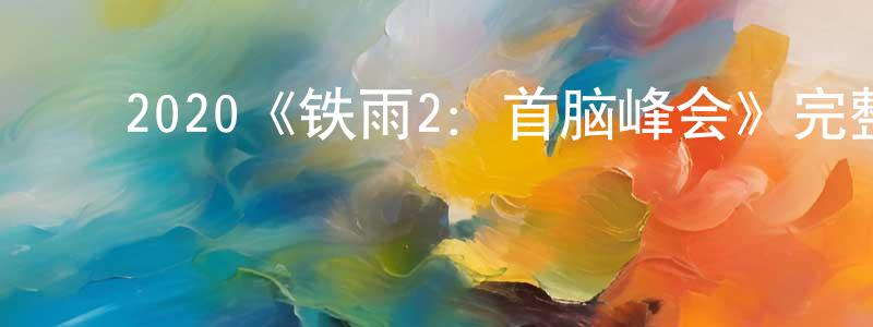 ﻿陈从伟发布﻿2020《铁雨2：首脑峰会》完整版电影/在线观看/百度云-美剧天堂